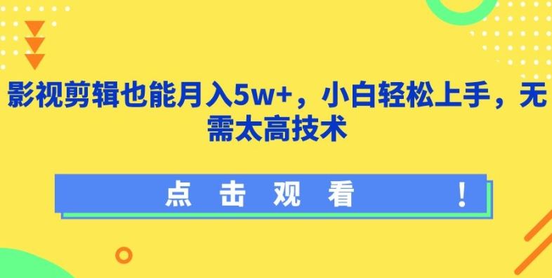 影视剪辑也能月入5w+，小白轻松上手，无需太高技术【揭秘】-来此网赚