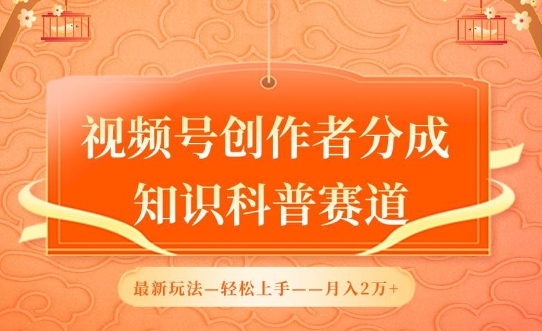 视频号创作者分成，知识科普赛道，最新玩法，利用AI软件，轻松月入2万【揭秘】-来此网赚