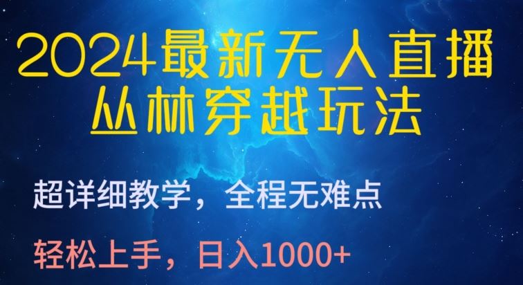 2024最新无人直播，丛林穿越玩法，超详细教学，全程无难点，轻松上手，日入1000+【揭秘】-来此网赚