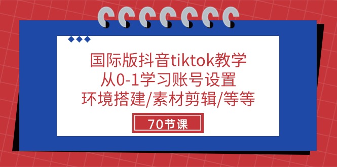 国际版抖音tiktok教学：从0-1学习账号设置/环境搭建/素材剪辑/等等/70节-来此网赚