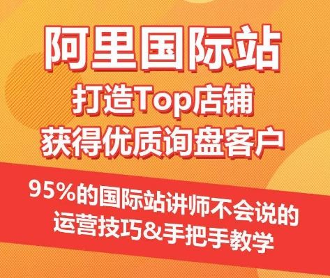 【阿里国际站】打造Top店铺&获得优质询盘客户，​95%的国际站讲师不会说的运营技巧-来此网赚