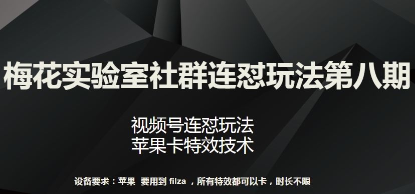 梅花实验室社群连怼玩法第八期，视频号连怼玩法 苹果卡特效技术【揭秘】-来此网赚