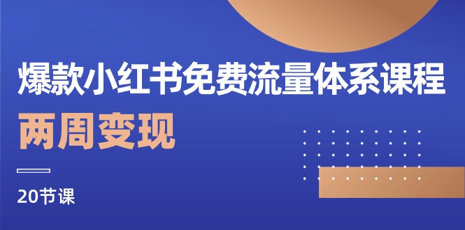 爆款小红书免费流量体系课程，两周变现（20节课）-来此网赚