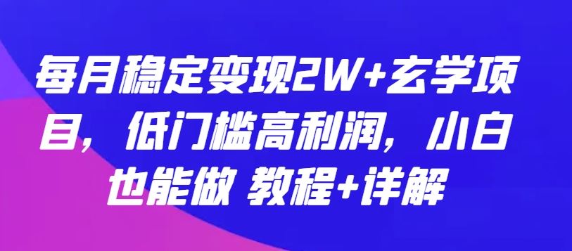 每月稳定变现2W+玄学项目，低门槛高利润，小白也能做 教程+详解【揭秘】-来此网赚