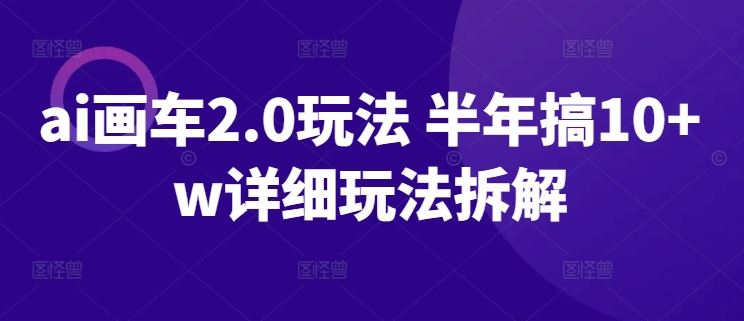 ai画车2.0玩法 半年搞10+w详细玩法拆解【揭秘】-来此网赚