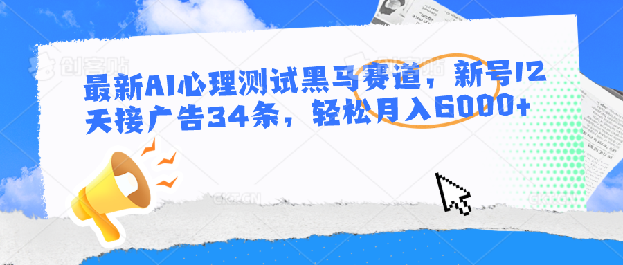 最新AI心理测试黑马赛道，新号12天接广告34条，轻松月入6000+-来此网赚