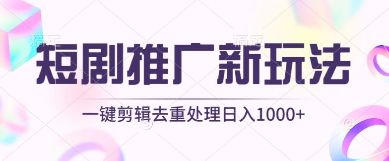 短剧推广新玩法，不剪辑，工具助力一键过原创，日入1000+【揭秘】-来此网赚