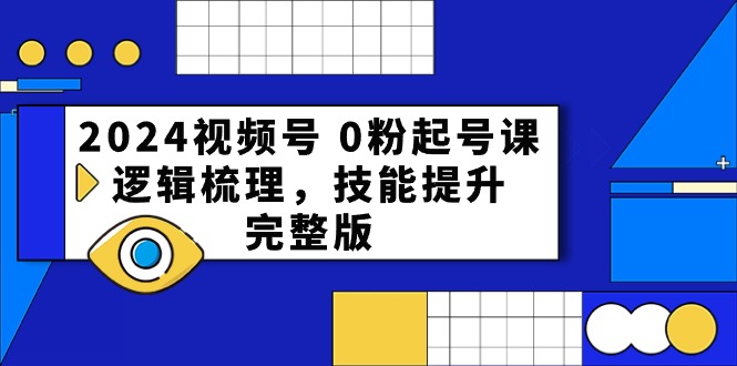 2024视频号0粉起号课，逻辑梳理，技能提升（54节完整版）-来此网赚