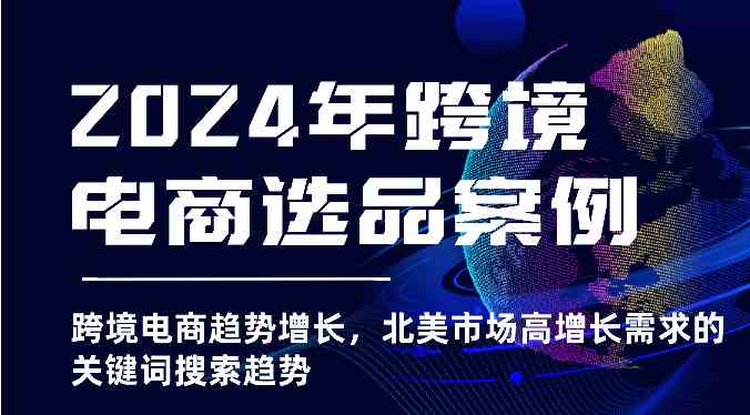 2024年跨境电商选品案例-跨境电商趋势增长，北美市场高增长需求的关键词搜索趋势-来此网赚