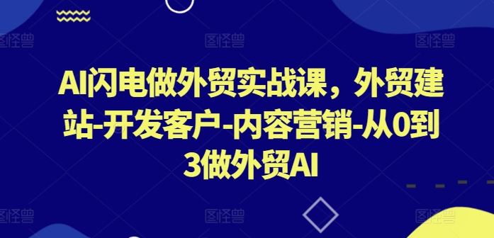 AI闪电做外贸实战课，​外贸建站-开发客户-内容营销-从0到3做外贸AI-来此网赚