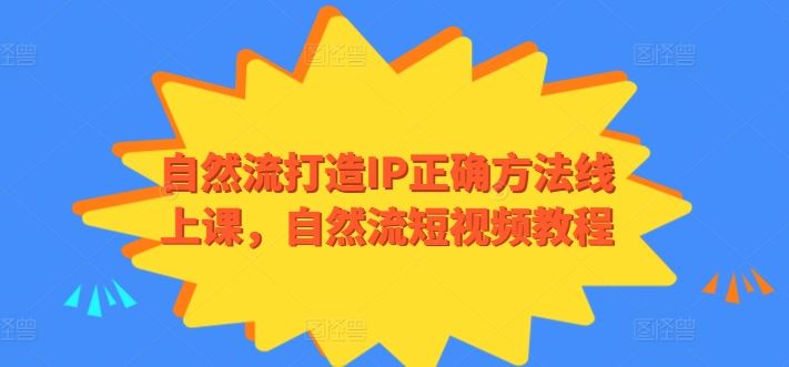 自然流打造IP正确方法线上课，自然流短视频教程-来此网赚