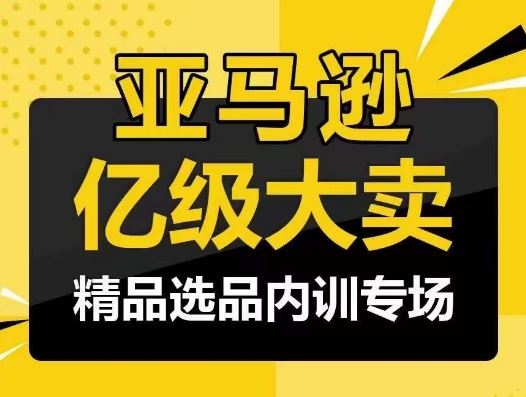 亚马逊亿级大卖-精品选品内训专场，亿级卖家分享选品成功之道-来此网赚