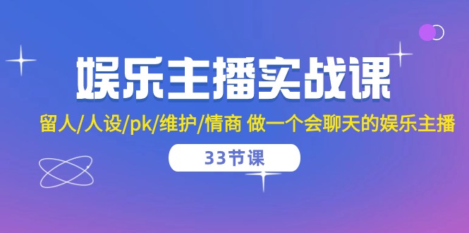 娱乐主播实战课 留人/人设/pk/维护/情商 做一个会聊天的娱乐主播（33节课）-来此网赚