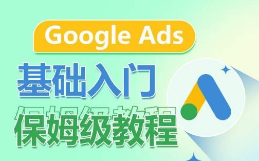 Google Ads基础入门保姆级教程，​系统拆解广告形式，关键词的商业认知，谷歌广告结构-来此网赚