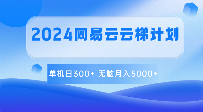 2024网易云云梯计划 单机日300+ 无脑月入5000+-来此网赚