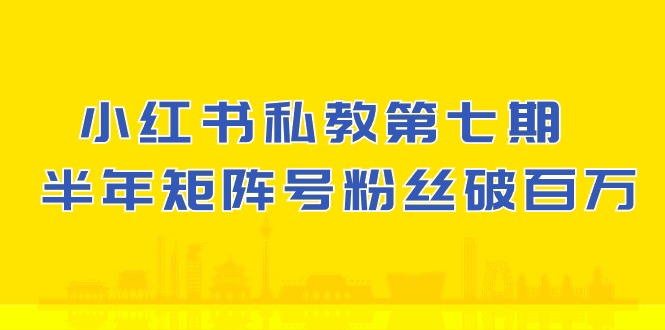 小红书私教第七期，小红书90天涨粉18w，1周涨粉破万 半年矩阵号粉丝破百万-来此网赚