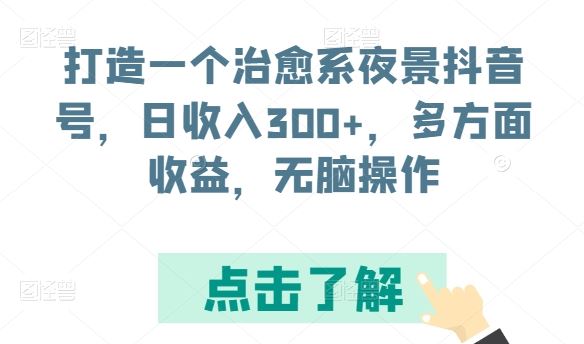 打造一个治愈系夜景抖音号，日收入300+，多方面收益，无脑操作【揭秘】-来此网赚