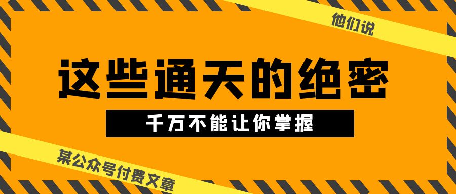 某公众号付费文章《他们说 “ 这些通天的绝密，千万不能让你掌握! ”》-来此网赚