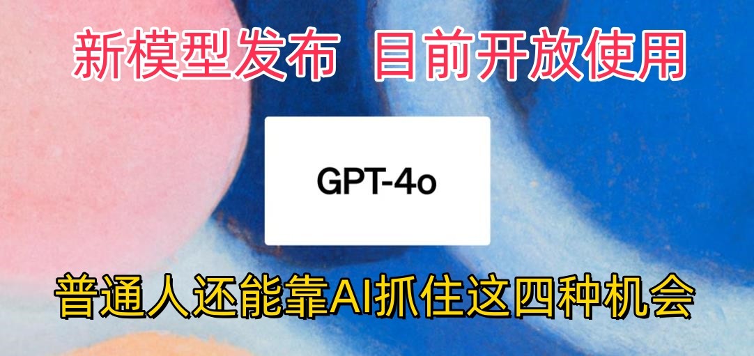 最强模型ChatGPT-4omni震撼发布，目前开放使用，普通人可以利用AI抓住的四个机会-来此网赚