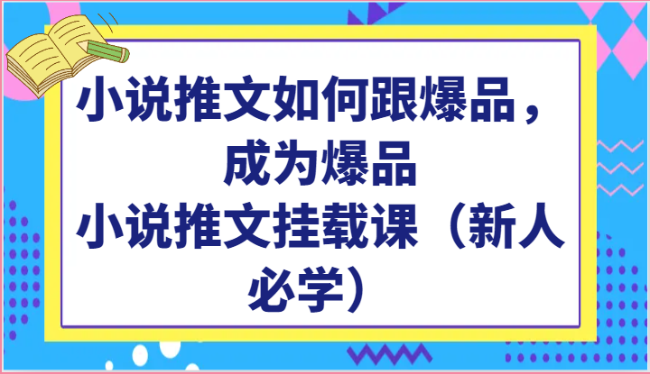 小说推文如何跟爆品，成为爆品，小说推文挂载课（新人必学）-来此网赚