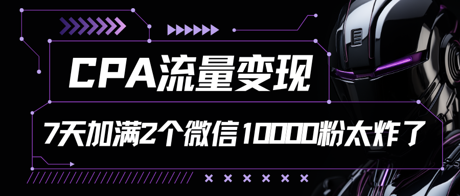 CPA流量变现，7天加满两个微信10000粉-来此网赚