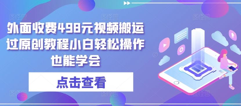 外面收费498元视频搬运过原创教程小白轻松操作也能学会【揭秘】-来此网赚