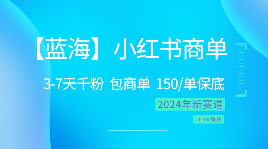 2024蓝海项目【小红书商单】超级简单，快速千粉，最强蓝海，百分百赚钱-来此网赚