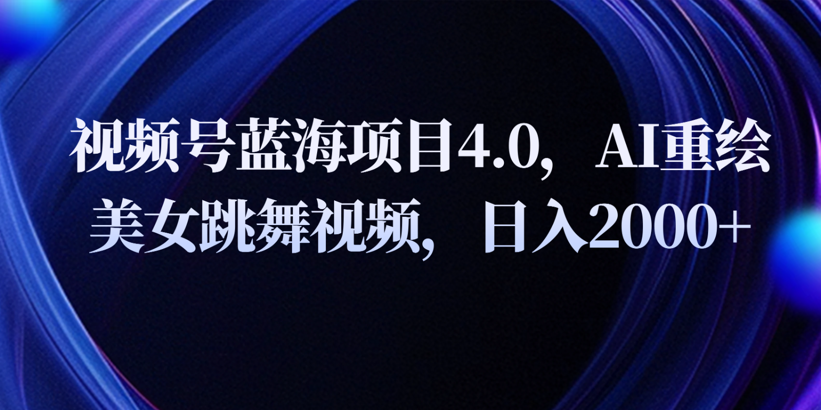 视频号蓝海项目4.0和拓展玩法，AI重绘美女跳舞视频，日入2000+-来此网赚