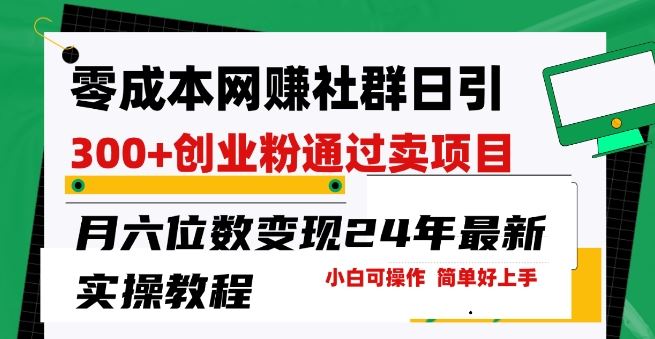 零成本网创群日引300+创业粉，卖项目月六位数变现，门槛低好上手，24年最新实操教程【揭秘】-来此网赚