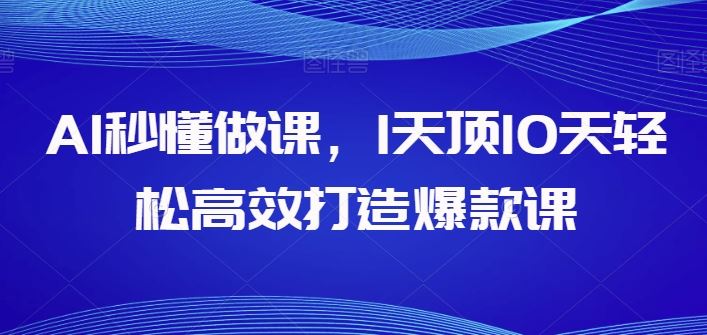 AI秒懂做课，1天顶10天轻松高效打造爆款课-来此网赚