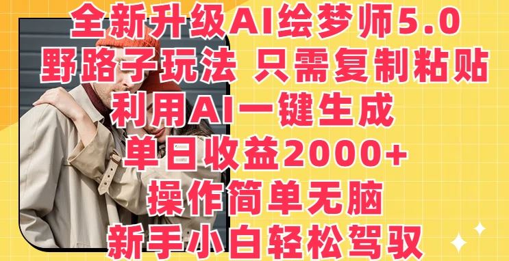 全新升级AI绘梦师5.0.野路子玩法，只需复制粘贴，利用AI一键生成，单日收益2000+【揭秘】-来此网赚