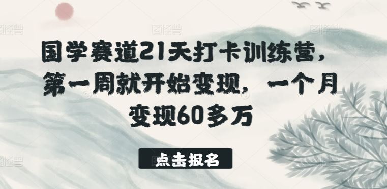 国学赛道21天打卡训练营，第一周就开始变现，一个月变现60多万-来此网赚