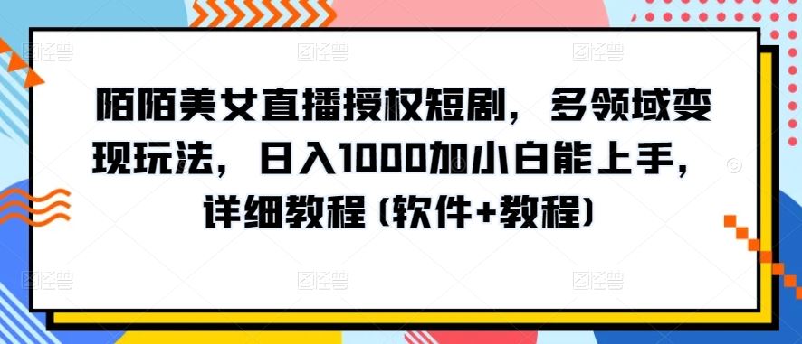 陌陌美女直播授权短剧，多领域变现玩法，日入1000加小白能上手，详细教程(软件+教程)【揭秘】-来此网赚