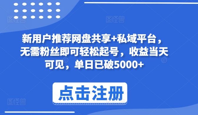 新用户推荐网盘共享+私域平台，无需粉丝即可轻松起号，收益当天可见，单日已破5000+【揭秘】-来此网赚