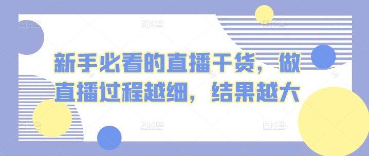 新手必看的直播干货，做直播过程越细，结果越大-来此网赚