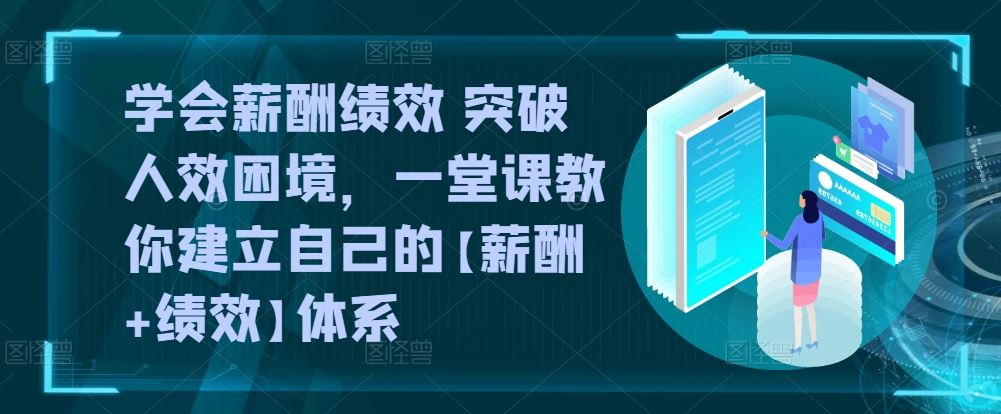 学会薪酬绩效 突破人效困境，​一堂课教你建立自己的【薪酬+绩效】体系-来此网赚