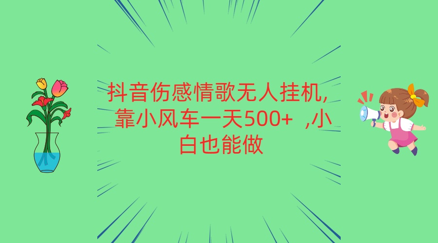 抖音伤感情歌无人挂机 靠小风车一天500+  小白也能做-来此网赚