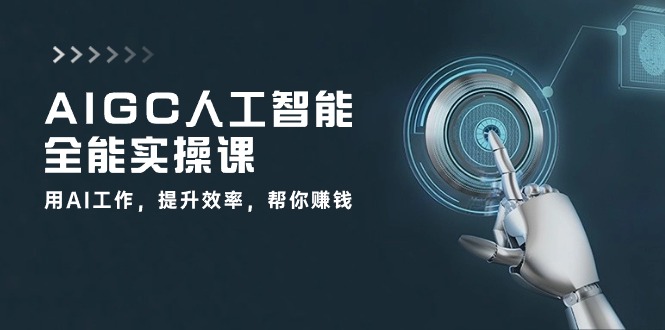 AIGC人工智能全能实操课：用AI工作，提升效率，帮你赚钱（33节课）-来此网赚