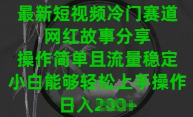 最新短视频冷门赛道，网红故事分享，操作简单且流量稳定，小白能够轻松上手操作【揭秘】-来此网赚