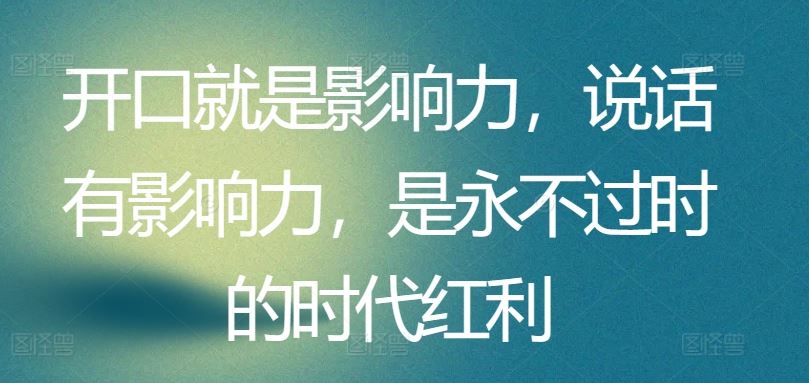 开口就是影响力，说话有影响力，是永不过时的时代红利-来此网赚