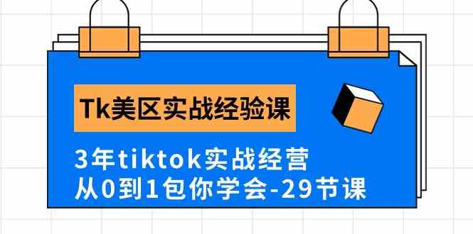 Tk美区实战经验课程分享，3年tiktok实战经营，从0到1包你学会（29节课）-来此网赚