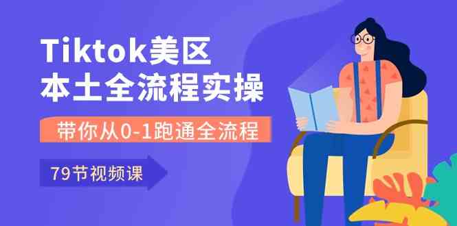 Tiktok-美区本土全流程实操课，带你从0-1跑通全流程（79节课）-来此网赚