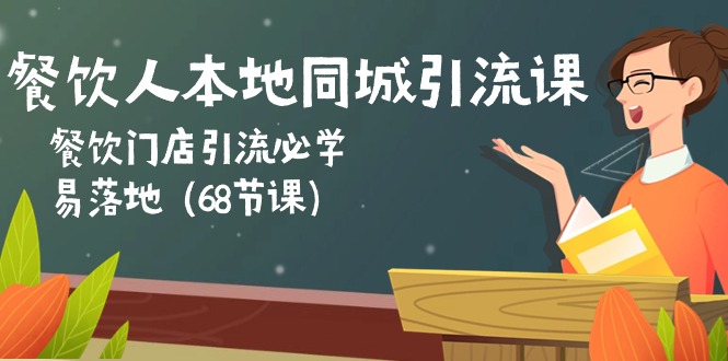 餐饮人本地同城引流课：餐饮门店引流必学，易落地（68节课）-来此网赚