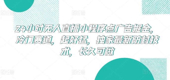 24小时无人直播小程序点广告掘金，冷门赛道，起好猛，独家最新防封技术，长久可做【揭秘】-来此网赚