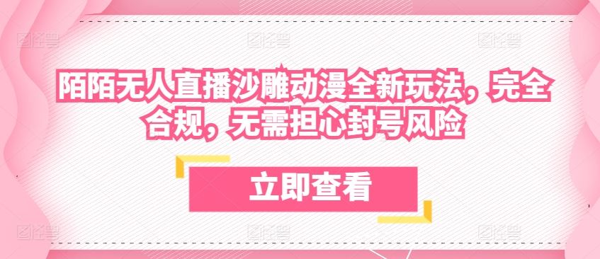 陌陌无人直播沙雕动漫全新玩法，完全合规，无需担心封号风险【揭秘】-来此网赚