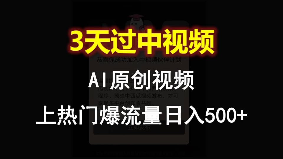 AI一键原创视频，3天过中视频，轻松上热门爆流量日入500+-来此网赚