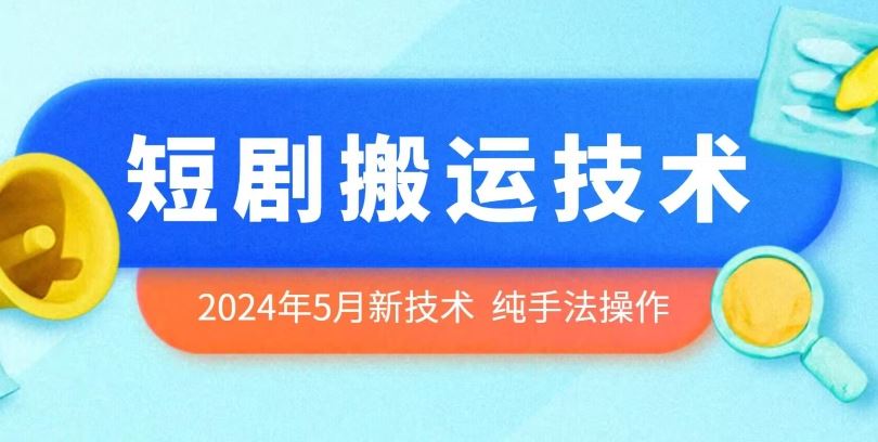 2024年5月最新的短剧搬运技术，纯手法技术操作【揭秘】-来此网赚