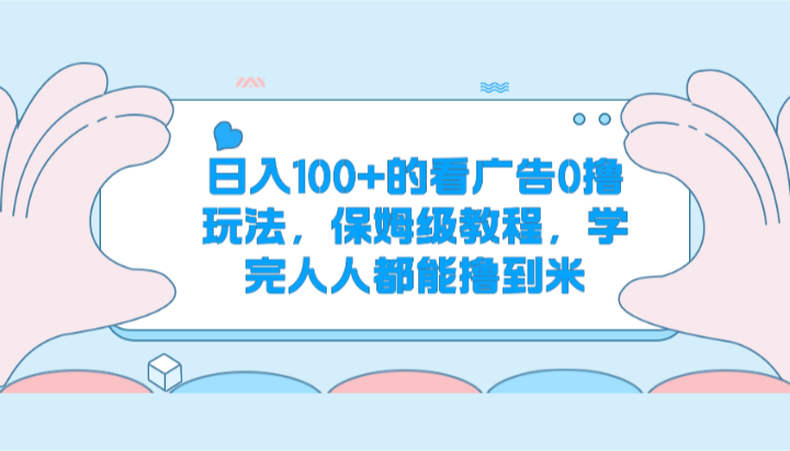 日入100+的看广告0撸玩法，保姆级教程，学完人人都能撸到米-来此网赚