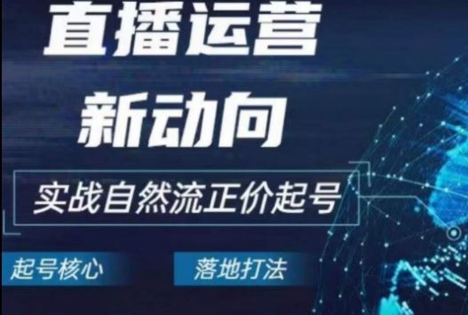 2024电商自然流起号，​直播运营新动向，实战自然流正价起号-来此网赚