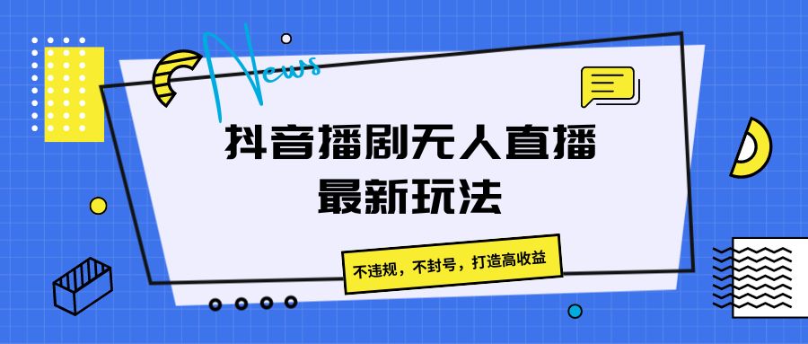 抖音播剧无人直播最新玩法，不违规，不封号，打造高收益-来此网赚